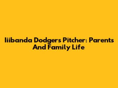 Iiibanda Dodgers Pitcher: Parents And Family Life
