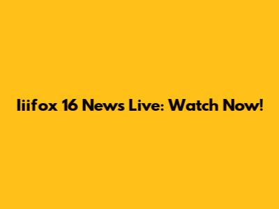 Iiifox 16 News Live: Watch Now!