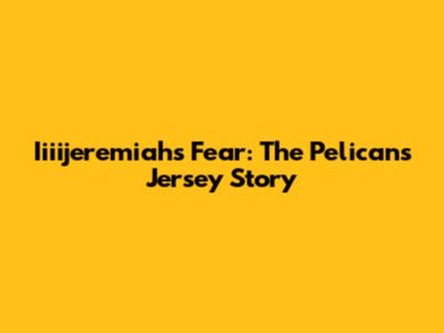 Iiiijeremiah's Fear: The Pelicans Jersey Story