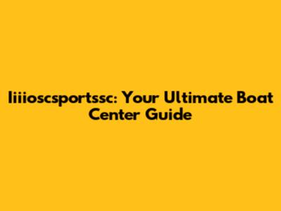 Iiiioscsportssc: Your Ultimate Boat Center Guide