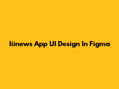 Iiinews App UI Design In Figma
