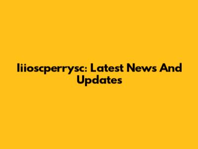Iiioscperrysc: Latest News And Updates