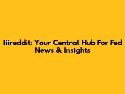 Iiireddit: Your Central Hub For Fed News & Insights