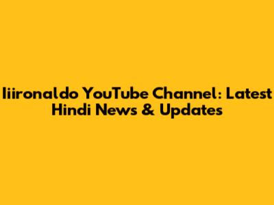 Iiironaldo YouTube Channel: Latest Hindi News & Updates