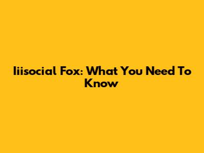 Iiisocial Fox: What You Need To Know
