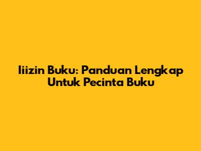 Iiizin Buku: Panduan Lengkap Untuk Pecinta Buku