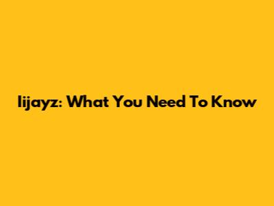 Iijayz: What You Need To Know