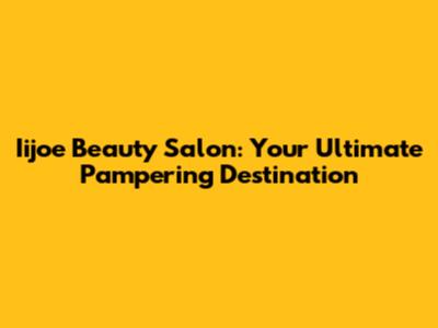 Iijoe Beauty Salon: Your Ultimate Pampering Destination