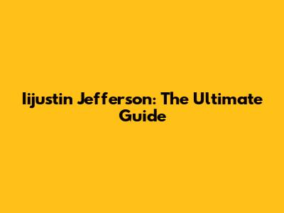 Iijustin Jefferson: The Ultimate Guide