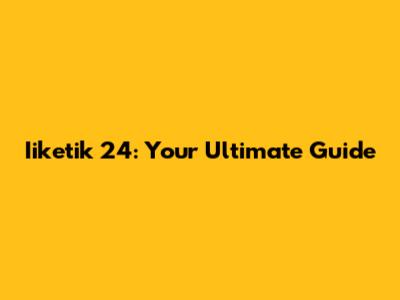 Iiketik 24: Your Ultimate Guide