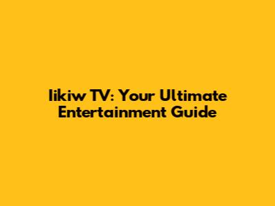Iikiw TV: Your Ultimate Entertainment Guide