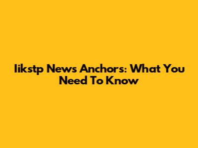 Iikstp News Anchors: What You Need To Know