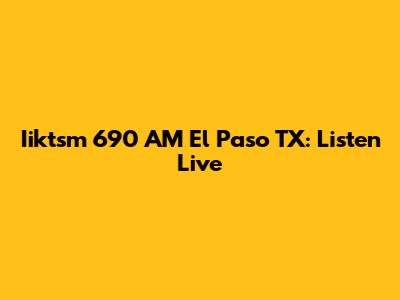 Iiktsm 690 AM El Paso TX: Listen Live