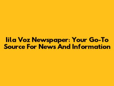 Iila Voz Newspaper: Your Go-To Source For News And Information