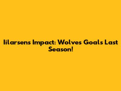 Iilarsen's Impact: Wolves Goals Last Season!