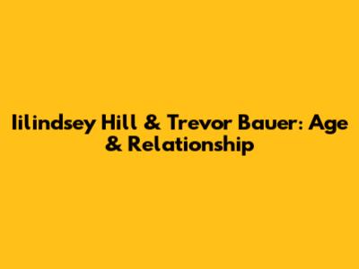 Iilindsey Hill & Trevor Bauer: Age & Relationship