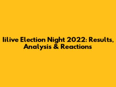 Iilive Election Night 2022: Results, Analysis & Reactions