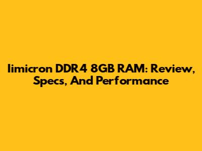 Iimicron DDR4 8GB RAM: Review, Specs, And Performance