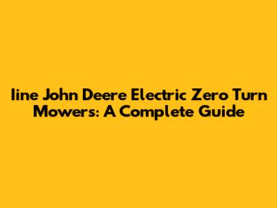 Iine John Deere Electric Zero Turn Mowers: A Complete Guide