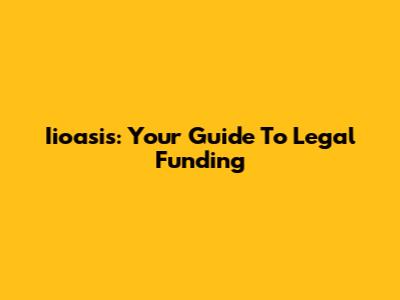 Iioasis: Your Guide To Legal Funding