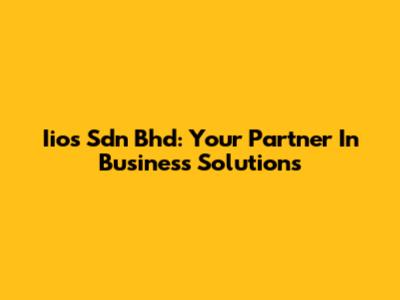 Iios Sdn Bhd: Your Partner In Business Solutions