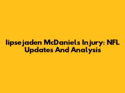 Iipsejaden McDaniels Injury: NFL Updates And Analysis