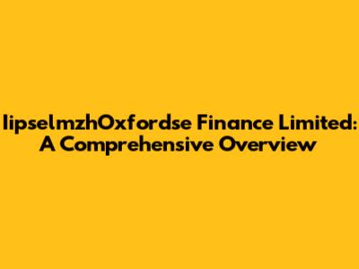 IipselmzhOxfordse Finance Limited: A Comprehensive Overview