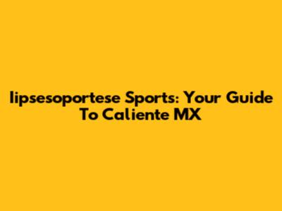 Iipsesoportese Sports: Your Guide To Caliente MX