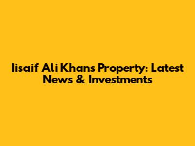 Iisaif Ali Khan's Property: Latest News & Investments