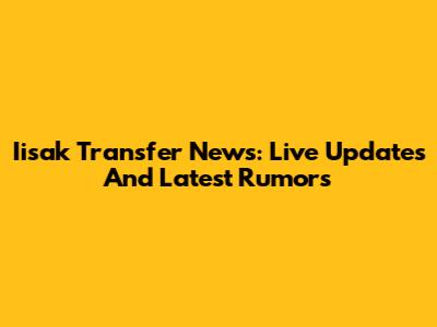 Iisak Transfer News: Live Updates And Latest Rumors