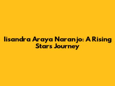 Iisandra Araya Naranjo: A Rising Star's Journey
