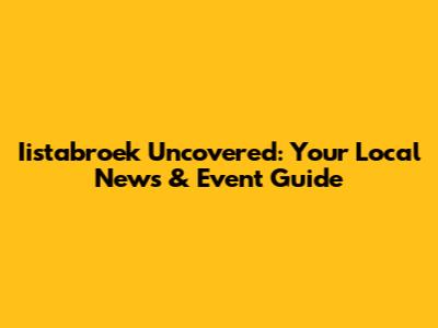 Iistabroek Uncovered: Your Local News & Event Guide