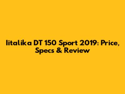 Iitalika DT 150 Sport 2019: Price, Specs & Review