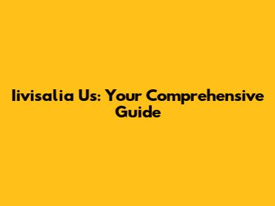 Iivisalia Us: Your Comprehensive Guide
