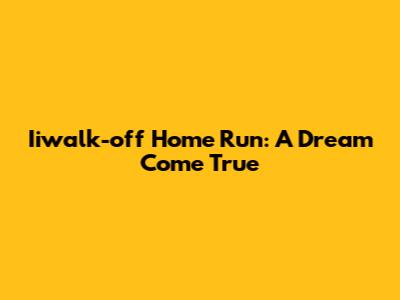 Iiwalk-off Home Run: A Dream Come True
