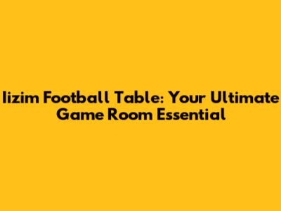 Iizim Football Table: Your Ultimate Game Room Essential