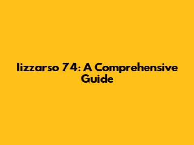Iizzarso 74: A Comprehensive Guide