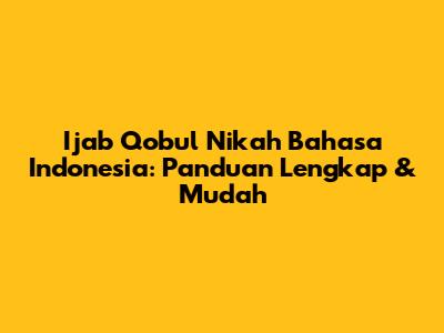 Ijab Qobul Nikah Bahasa Indonesia: Panduan Lengkap & Mudah