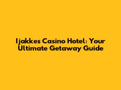 Ijakkes Casino Hotel: Your Ultimate Getaway Guide