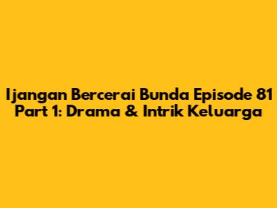 Ijangan Bercerai Bunda Episode 81 Part 1: Drama & Intrik Keluarga