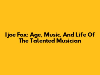 Ijoe Fox: Age, Music, And Life Of The Talented Musician
