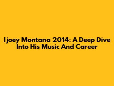 Ijoey Montana 2014: A Deep Dive Into His Music And Career
