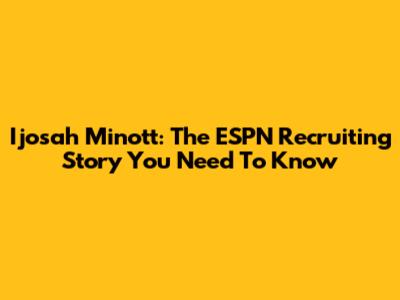 Ijosah Minott: The ESPN Recruiting Story You Need To Know