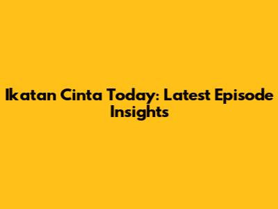 Ikatan Cinta Today: Latest Episode Insights