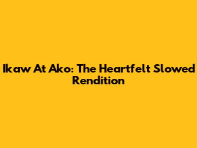 Ikaw At Ako: The Heartfelt Slowed Rendition