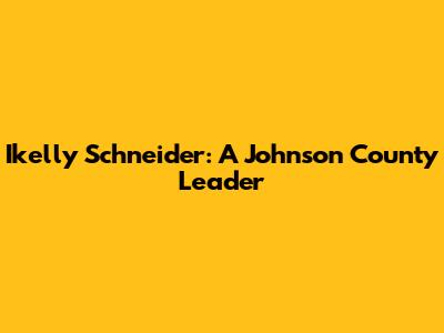 Ikelly Schneider: A Johnson County Leader