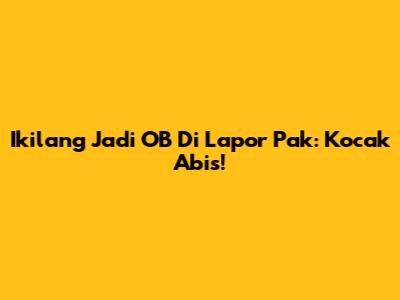 Ikilang Jadi OB Di Lapor Pak: Kocak Abis!