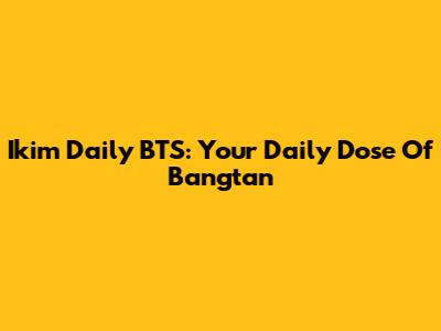 Ikim Daily BTS: Your Daily Dose Of Bangtan