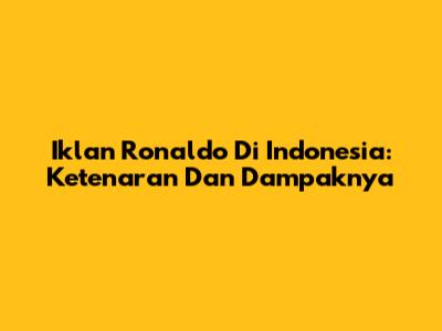 Iklan Ronaldo Di Indonesia: Ketenaran Dan Dampaknya