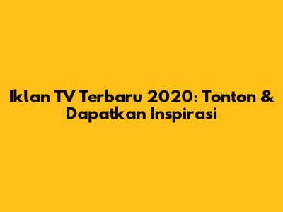 Iklan TV Terbaru 2020: Tonton & Dapatkan Inspirasi